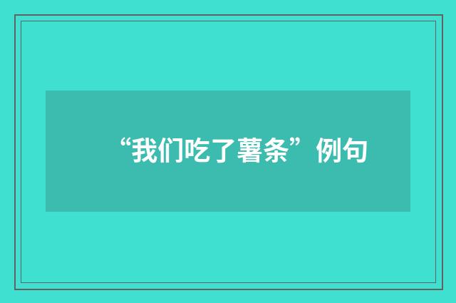 “我们吃了薯条”例句
