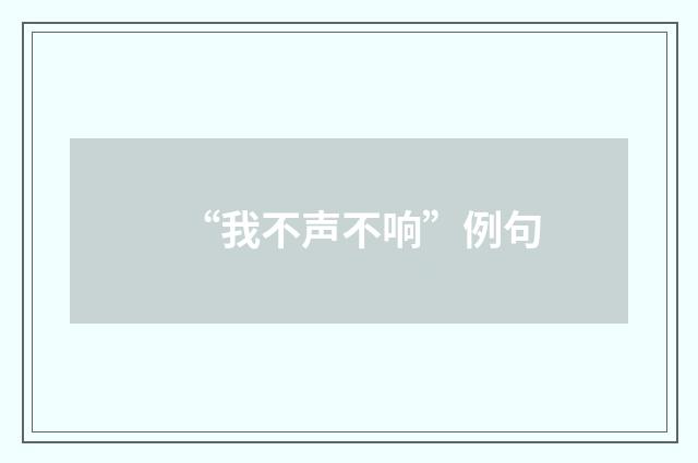 “我不声不响”例句