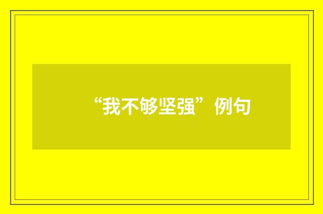 “我不够坚强”例句