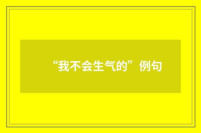 “我不会生气的”例句