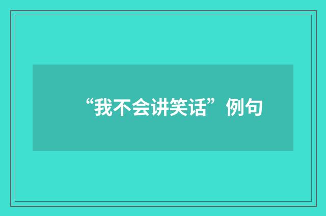 “我不会讲笑话”例句