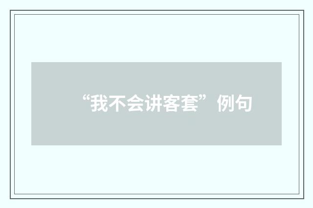 “我不会讲客套”例句
