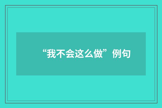 “我不会这么做”例句