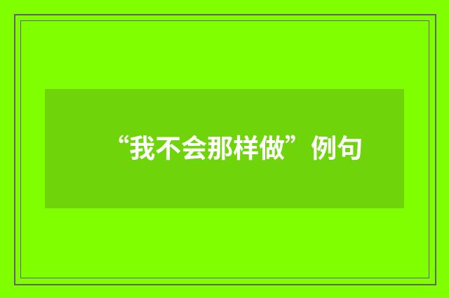 “我不会那样做”例句