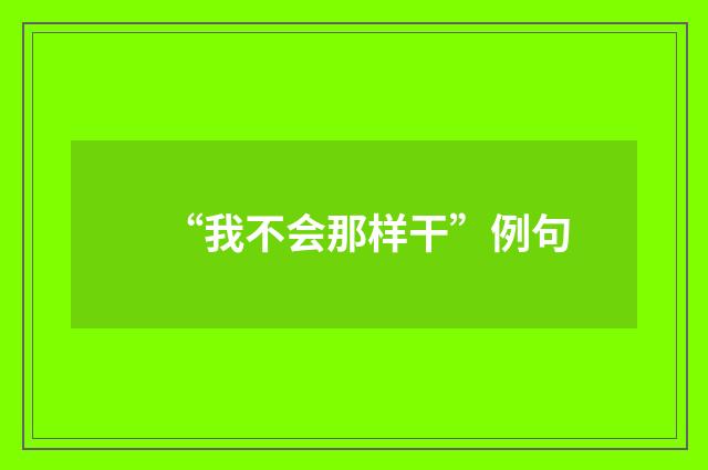 “我不会那样干”例句