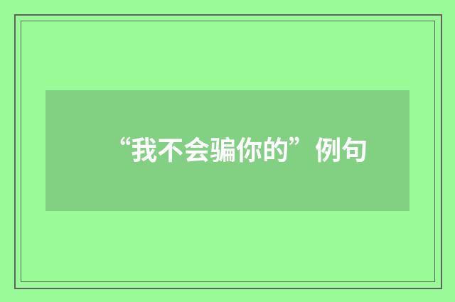 “我不会骗你的”例句