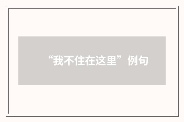 “我不住在这里”例句