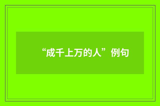 “成千上万的人”例句