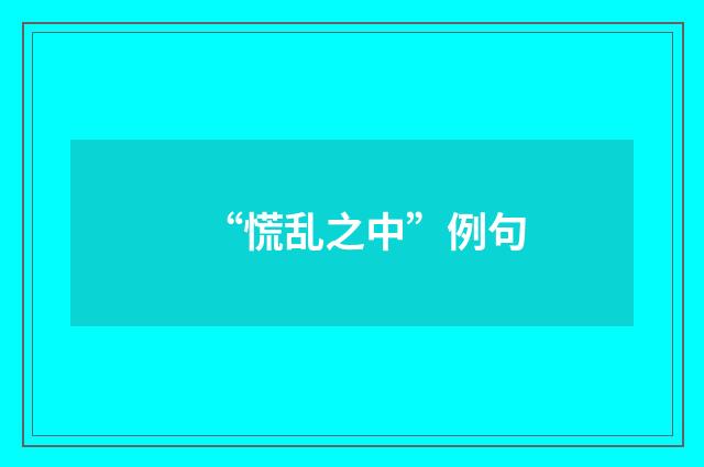 “慌乱之中”例句