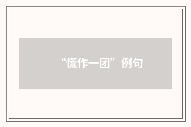 “慌作一团”例句