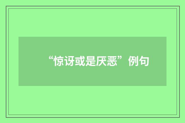 “惊讶或是厌恶”例句
