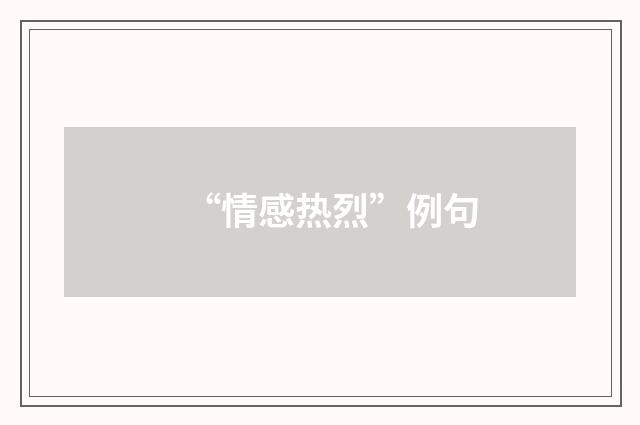 “情感热烈”例句