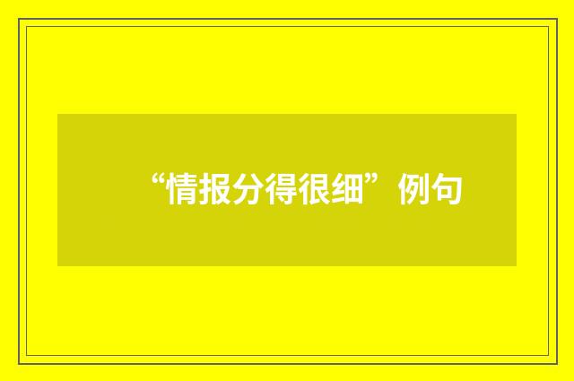 “情报分得很细”例句