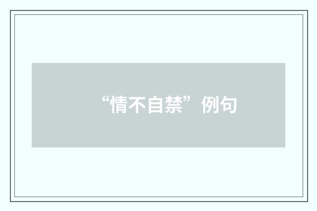 “情不自禁”例句