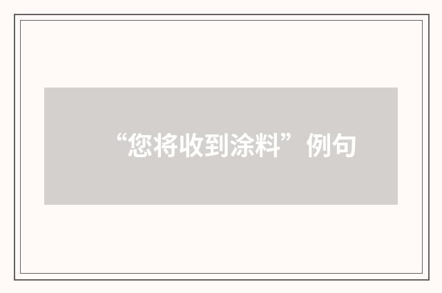 “您将收到涂料”例句