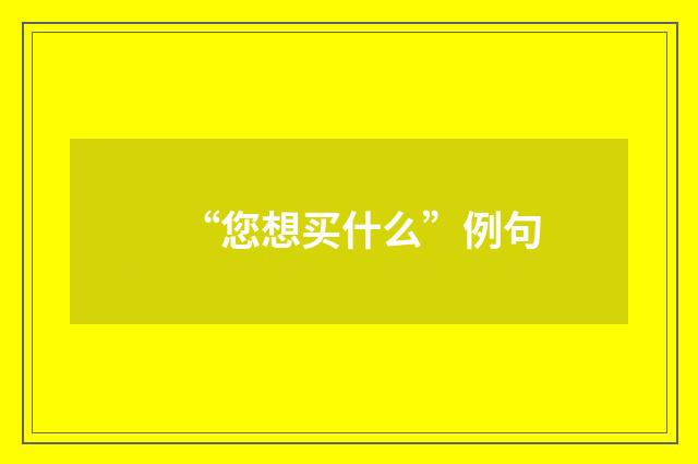 “您想买什么”例句
