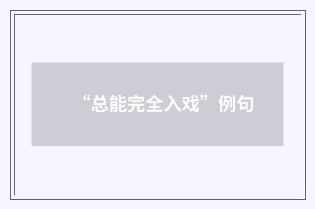 “总能完全入戏”例句