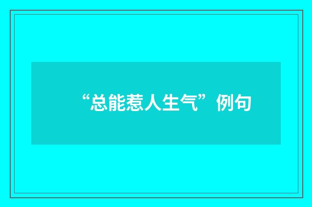 “总能惹人生气”例句