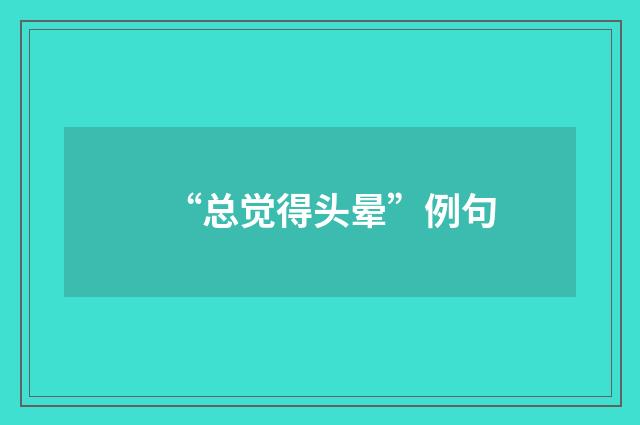 “总觉得头晕”例句