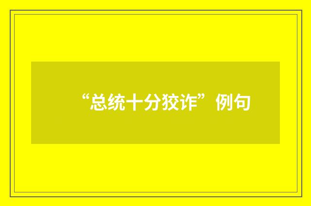 “总统十分狡诈”例句