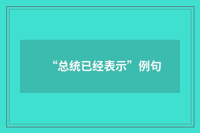 “总统已经表示”例句