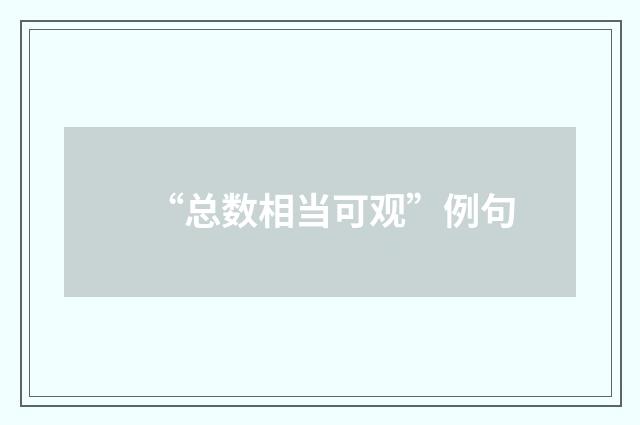 “总数相当可观”例句