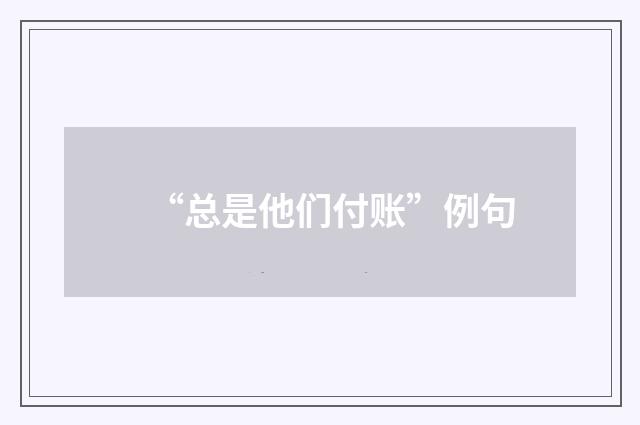 “总是他们付账”例句
