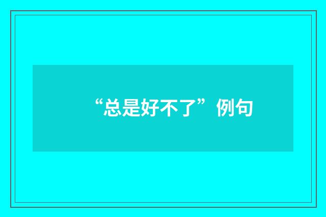 “总是好不了”例句