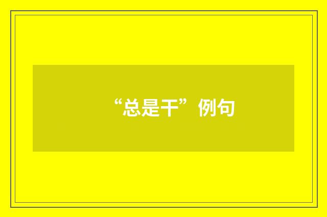 “总是干”例句