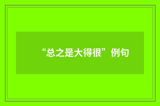 “总之是大得很”例句