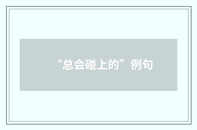 “总会碰上的”例句