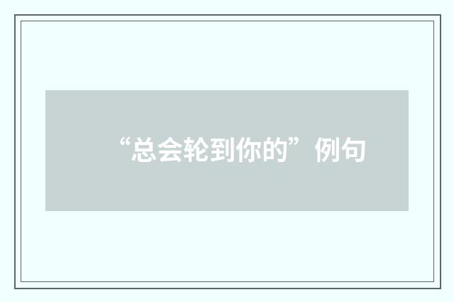 “总会轮到你的”例句