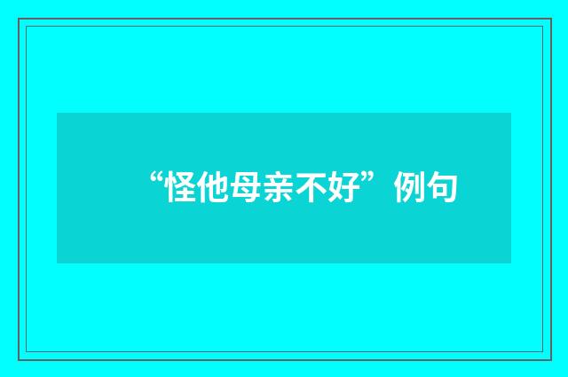 “怪他母亲不好”例句