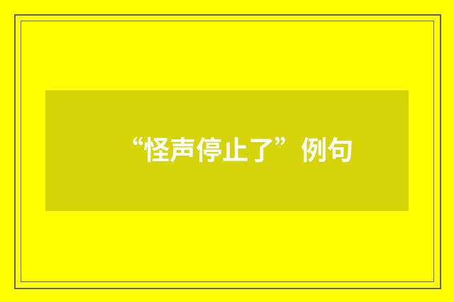 “怪声停止了”例句