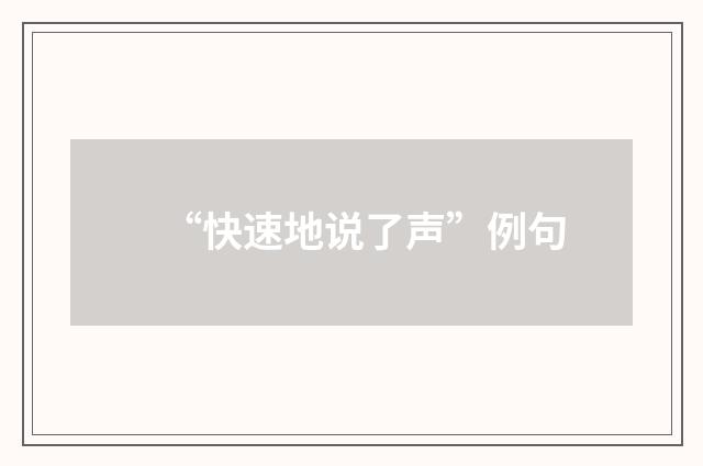 “快速地说了声”例句
