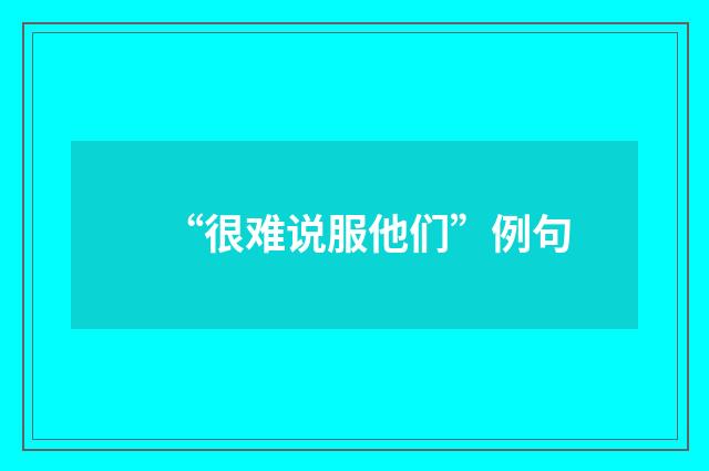 “很难说服他们”例句