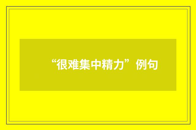 “很难集中精力”例句