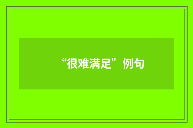 “很难满足”例句