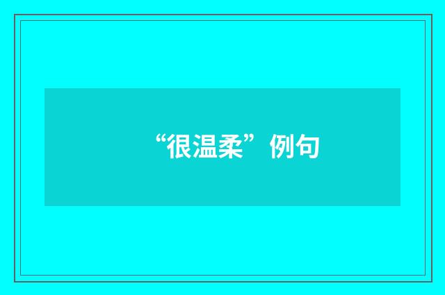 “很温柔”例句