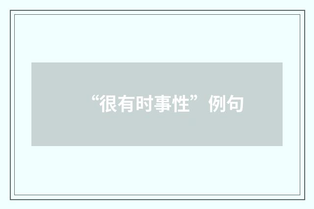 “很有时事性”例句