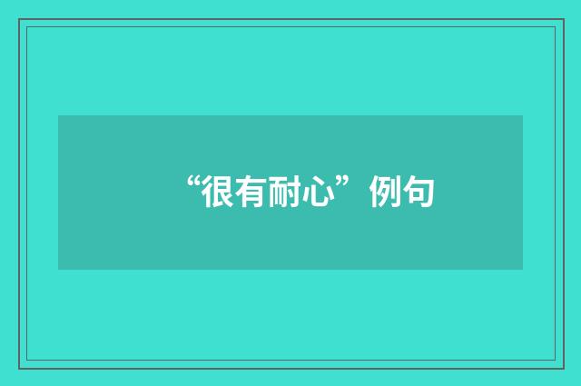 “很有耐心”例句