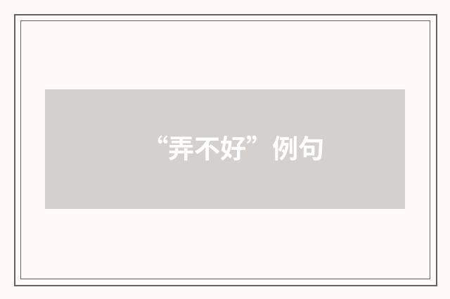 “弄不好”例句