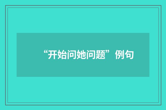 “开始问她问题”例句