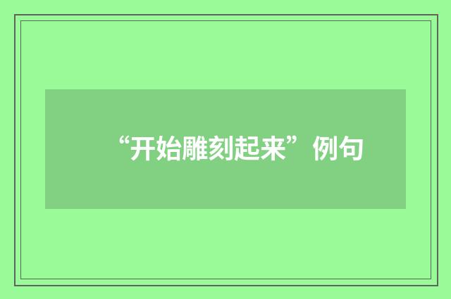 “开始雕刻起来”例句