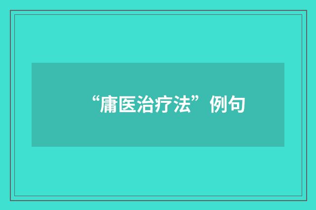 “庸医治疗法”例句