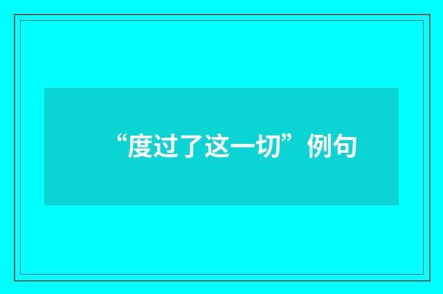 “度过了这一切”例句
