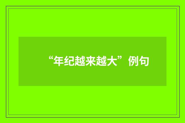 “年纪越来越大”例句