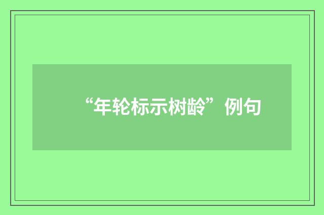 “年轮标示树龄”例句