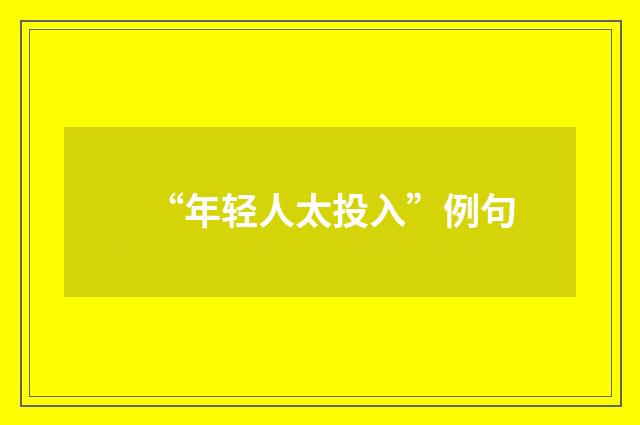 “年轻人太投入”例句