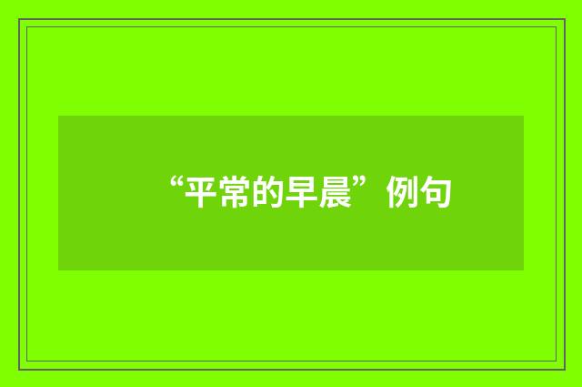 “平常的早晨”例句